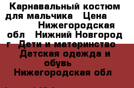 Карнавальный костюм для мальчика › Цена ­ 500-600 - Нижегородская обл., Нижний Новгород г. Дети и материнство » Детская одежда и обувь   . Нижегородская обл.